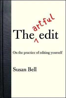 Bell, Susan. The Artful Edit: On the Practice of Editing Yourself (W. W. Norton, 2008)